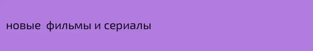 новые  фильмы и сериалы